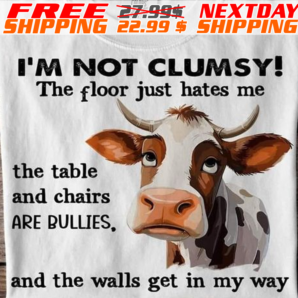 Cow I Am Not Clumsy The Floor Just Hates Me The Table And Chairs Are Bullies And The Walls Get In My Way Shirt