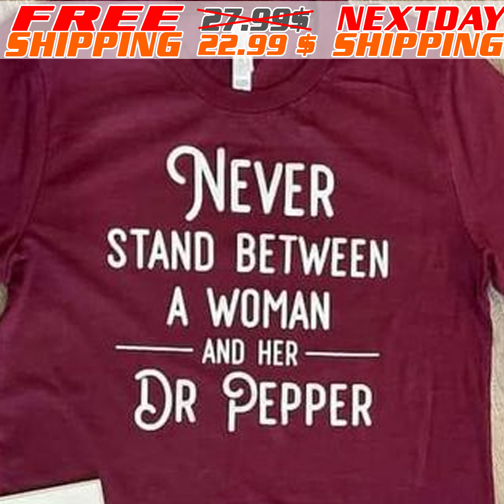 Never Stand Between A Woman And Her Dr Pepper Shirt