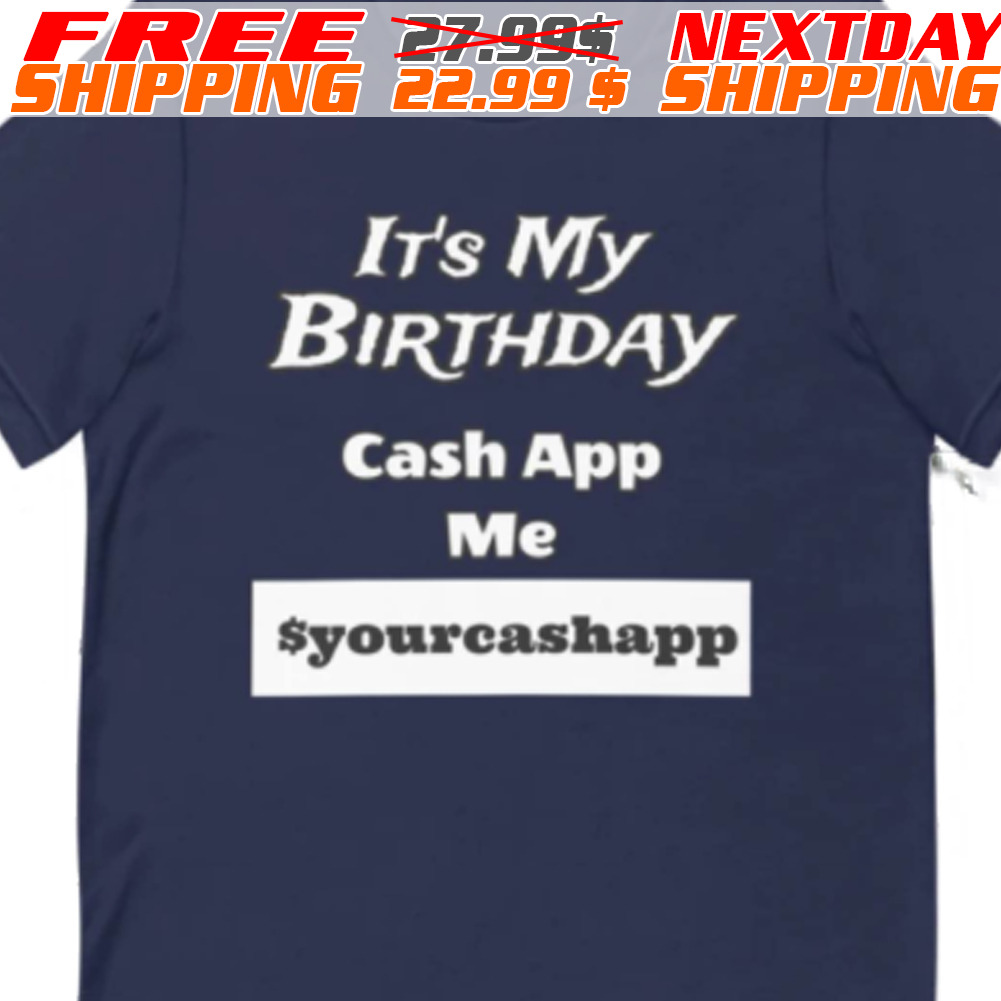 It Is My Birthday Cash App Me Syourcashapp Shirt