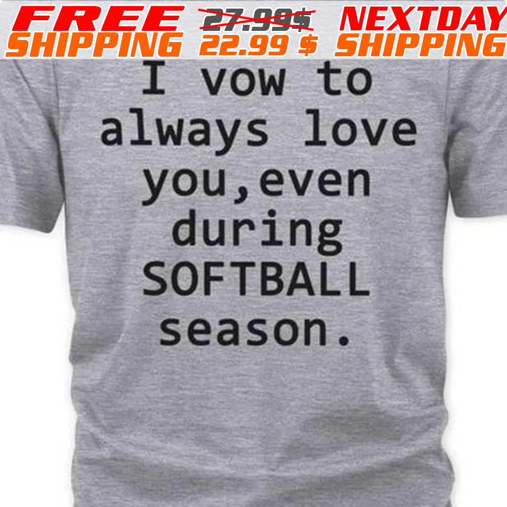I Vow To Always Love You Even During Softball Season Shirt