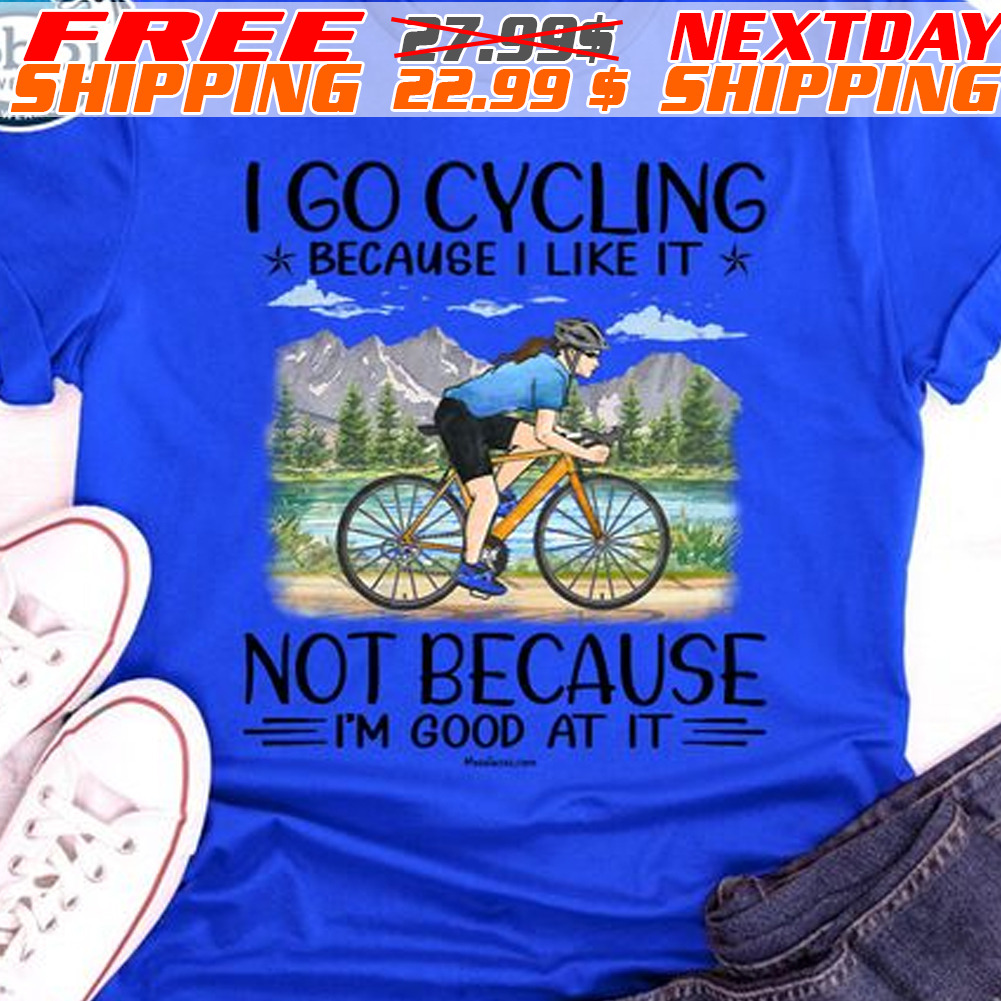 I Go Cycling Because I Like It Not Because I Am Good At It Shirt