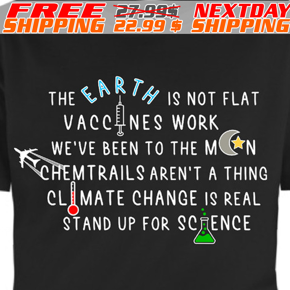 The Earth Is Not Flat Vaccines Work We Are Been To The Moon Chemtrails Are Not A Thing Climate Change Is Real Stand Up For Science Shirt The Earth Is Not Flat Vaccines Work We Are Been To The Moon Chemtrails Are Not A Thing Climate Change Is Real Stand Up For Science Shirt