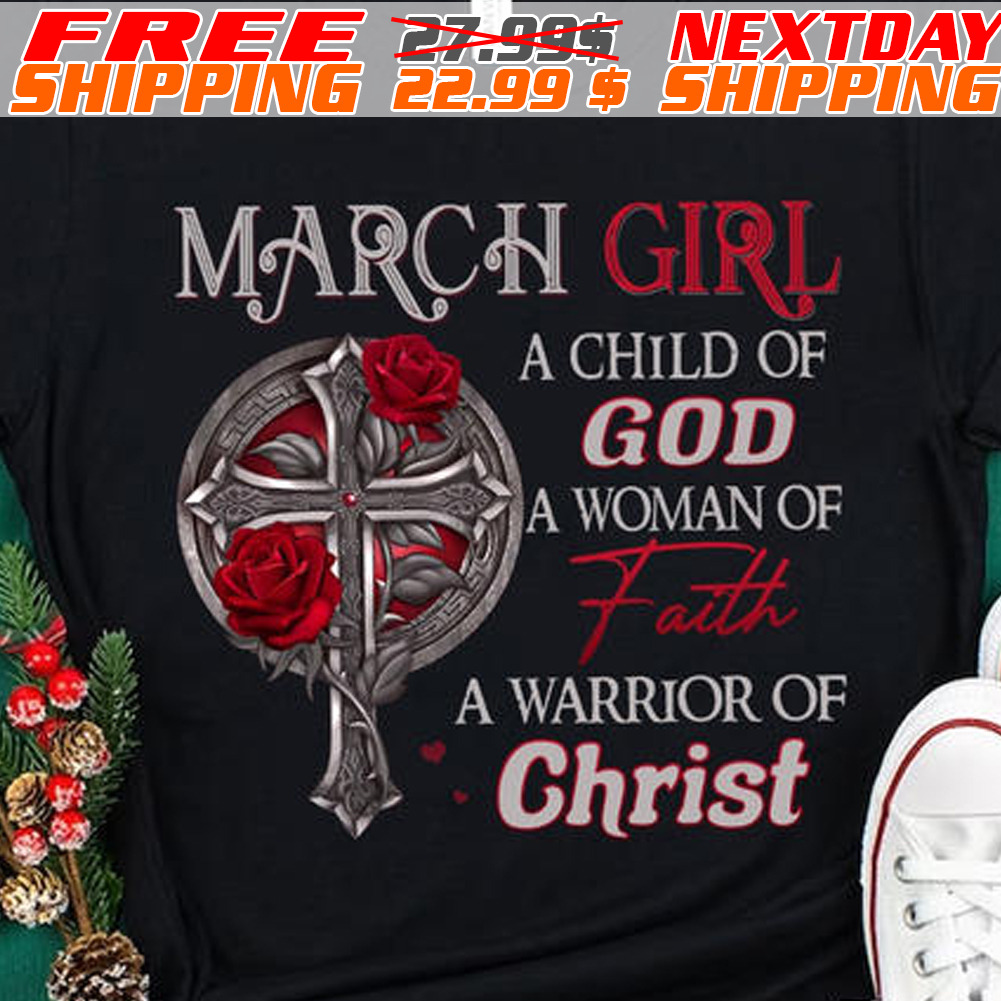 Cross Rose March Girl A Child Of God A Woman Of Faith A Warriop Of Christ Shirt