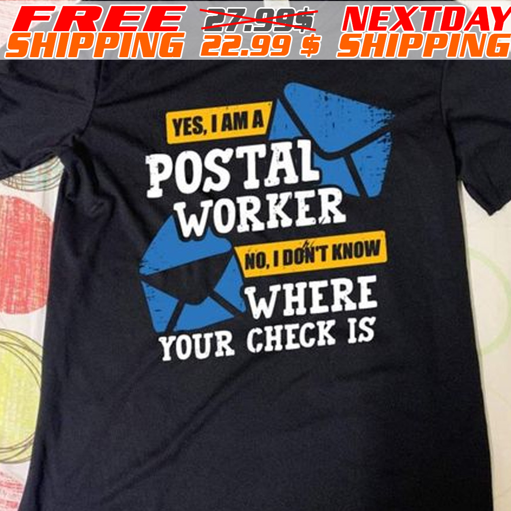 Yes I Am A Postal Worker No I Do Not Know Where Your Check Is Shirt