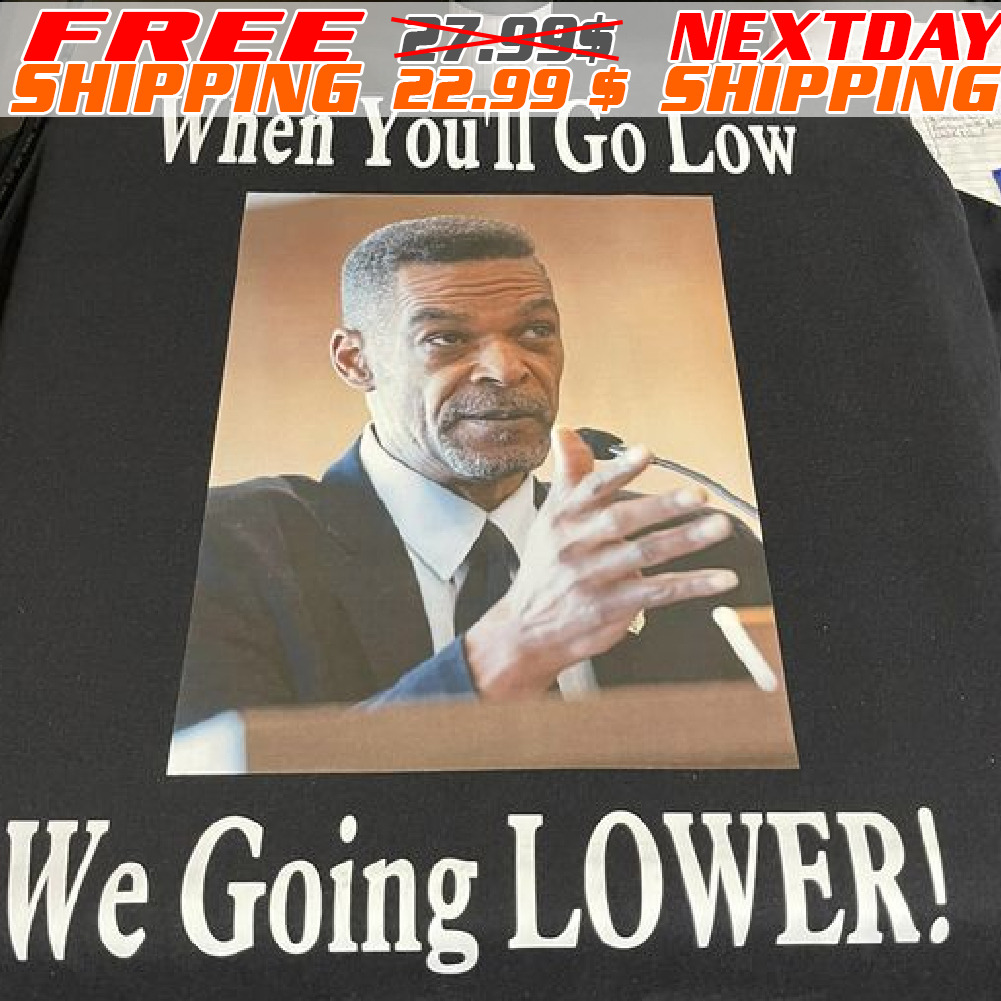 When You Will Go Low We Going Lower Shirt
