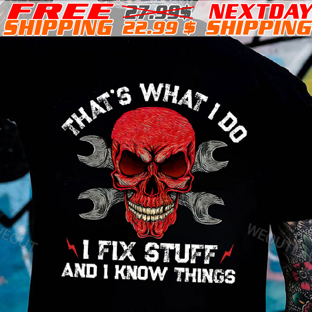 Skull That Is What I Do I Fix Stuff And I Know Things Shirt