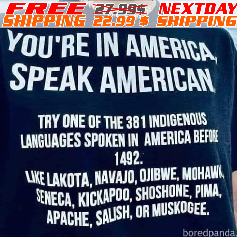 You Are In America Speak American Try One Of The 381 Indigenous Languges Spoken In Merica Before 1492 Shirt