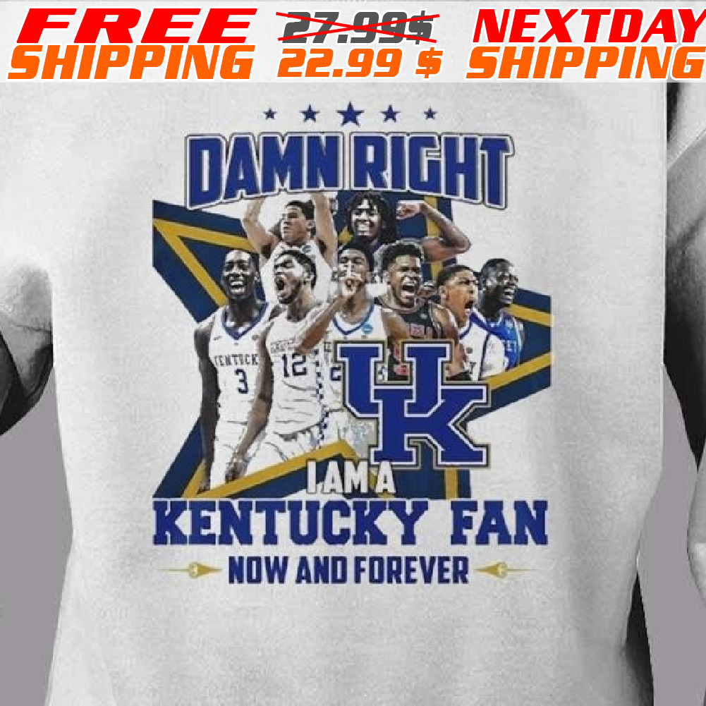 Damn Right I Am A Kentucky Wildcats Fan Now And Forever 2024 Shirt