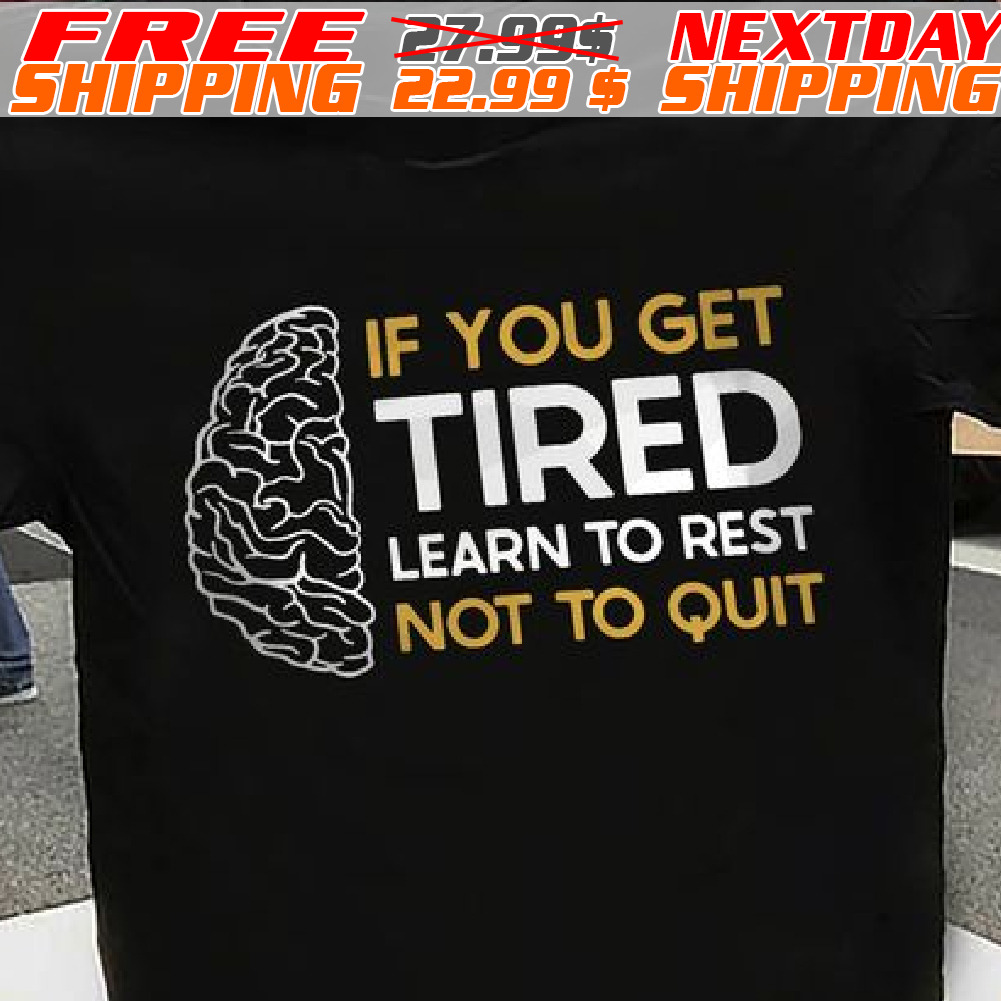 Brain If You Get Tired Learn To Rest Not To Quit Shirt Brain If You Get Tired Learn To Rest Not To Quit Shirt