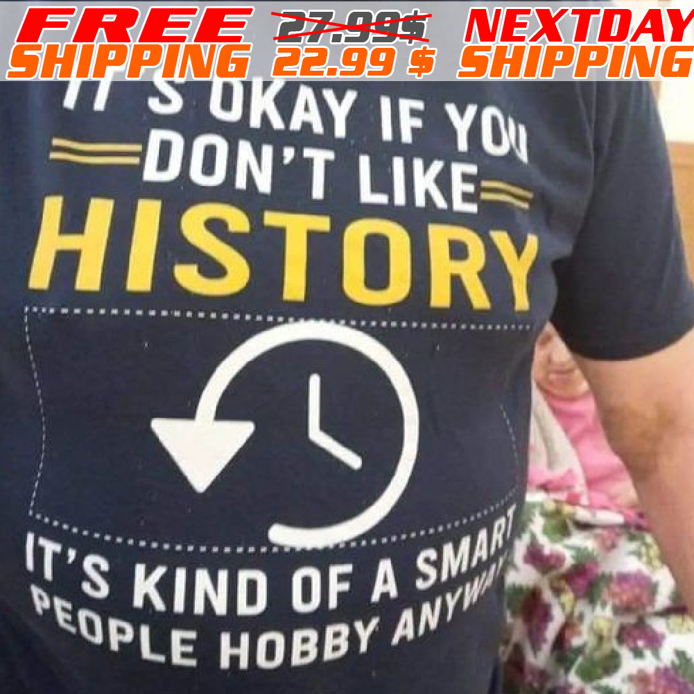 It's Okay If You Don't Like History It's Kind Of A Smart People Hobby Anyway Shirt