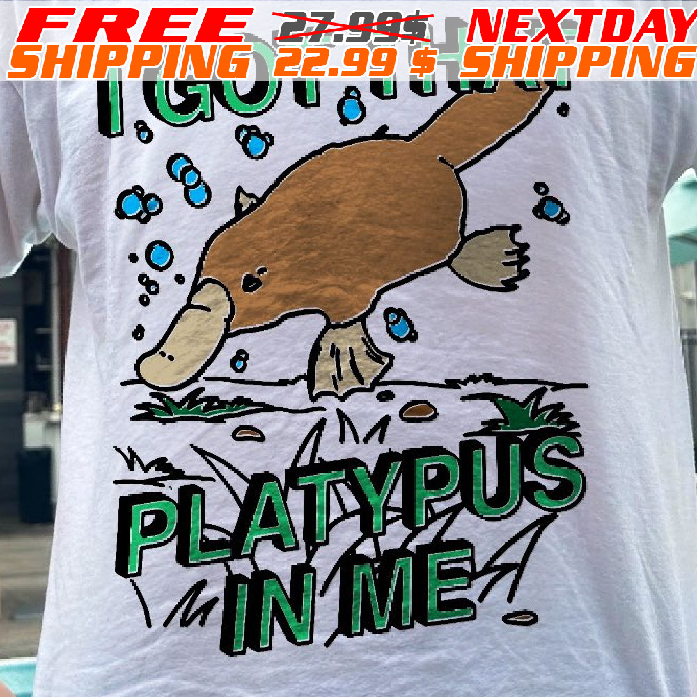 I Got That Platypus In Me Shirt