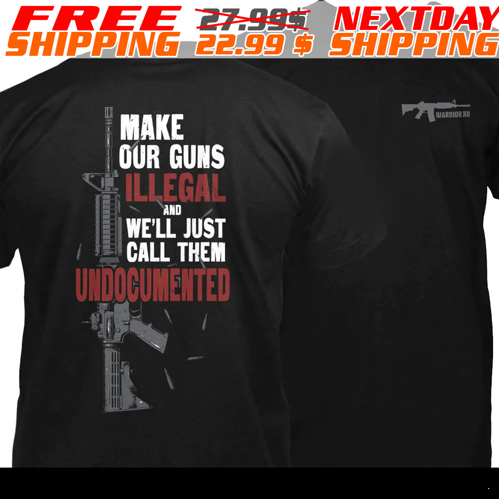 Make Our Guns Illegal And We’ll Just Call Them Undocumented Shirt