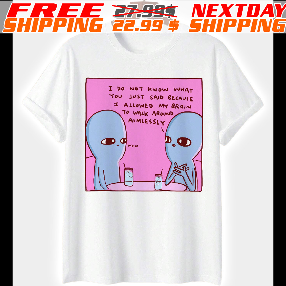 Planet Humor Cartoon I Do Not Know What You Just Said Because I Allowed My Brain To Walk Around Aimlessly Shirt