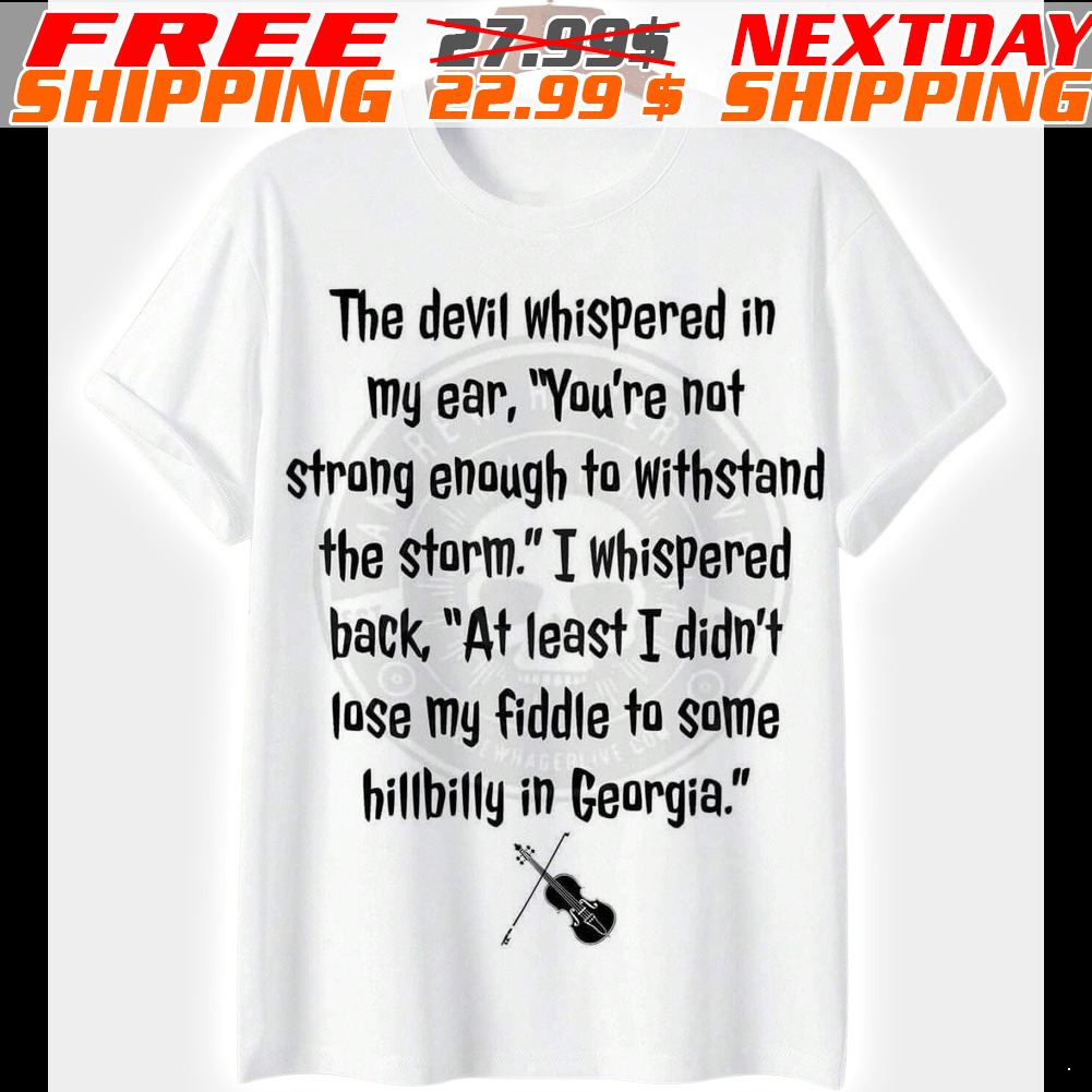The Devil Whispered In My Ear, "you're Not Strong Enough To Withstand The Storm." I Whispered Back, "at Least I Didn't Lose My Fiddle To Some Hillbilly In Georgia Shirt