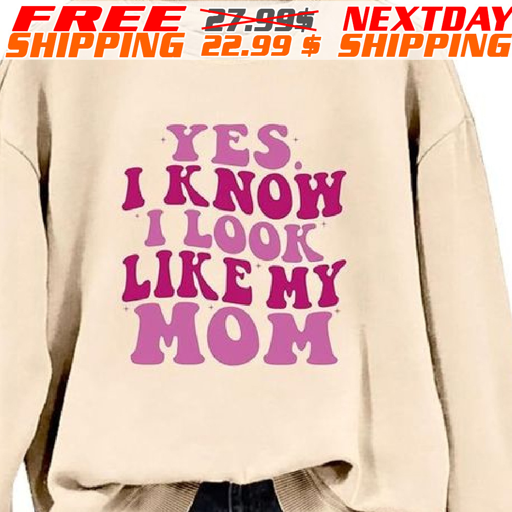 Yes I Know I Look Like My Mom Mother Day Shirt