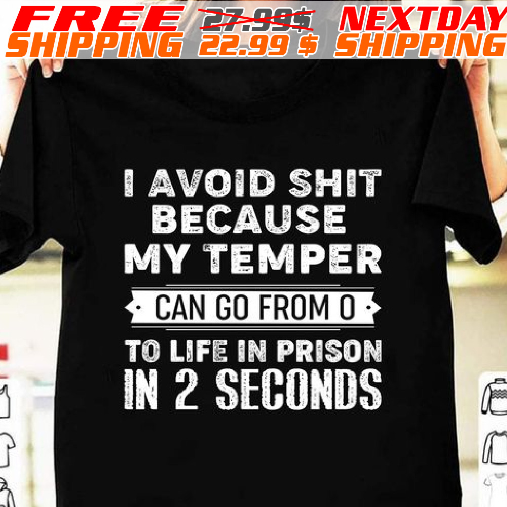 I Avoid Shit Because My Temper Can Go From O To Life In Prison In 2 Seconds Shirt