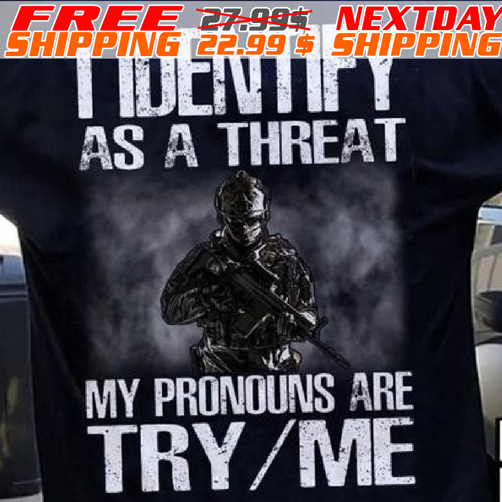 Army I Identify As A Threat My Pronouns Are Try Me Shirt