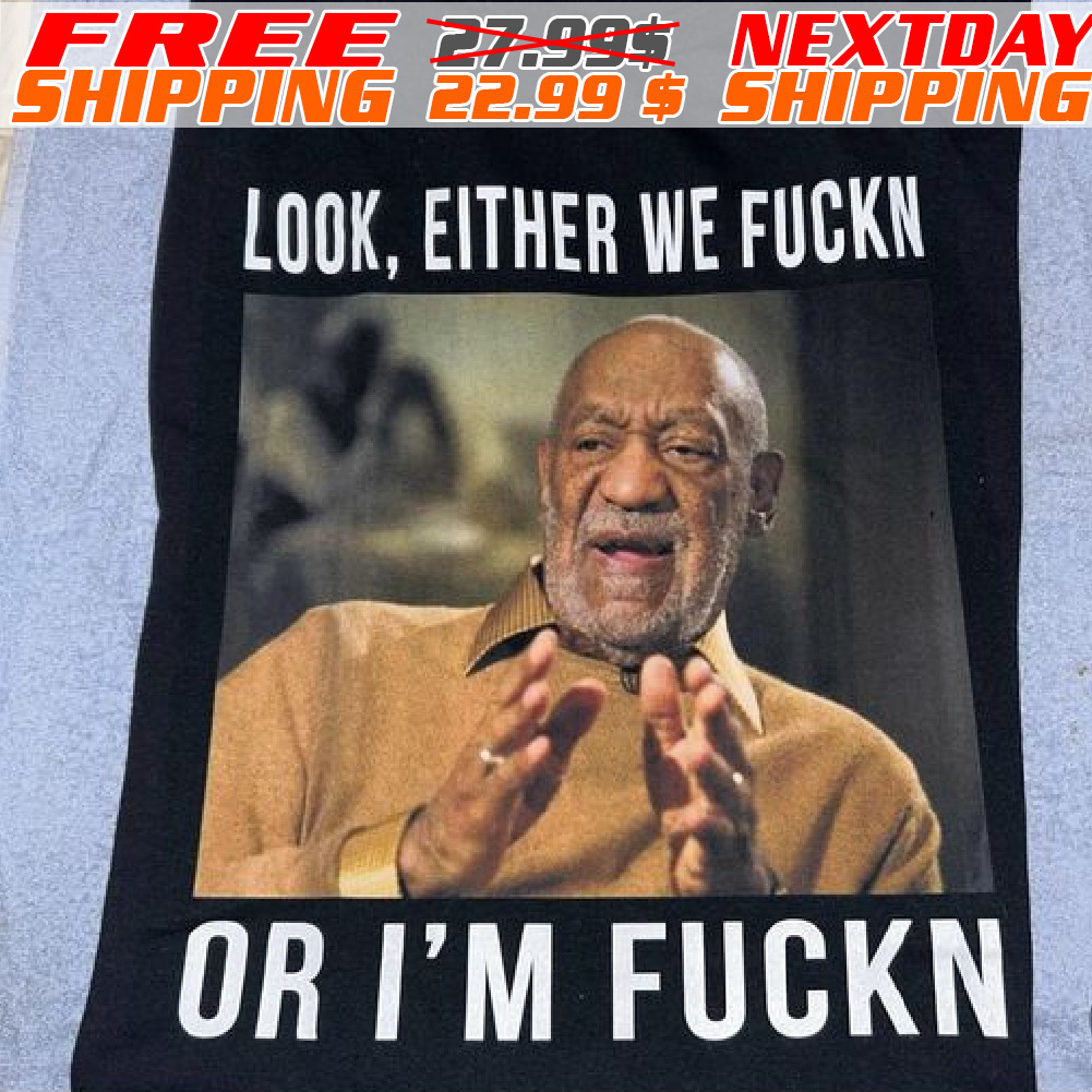 Bill Cosby Look Either We Fuckn Or I Am Fuckn Shirt