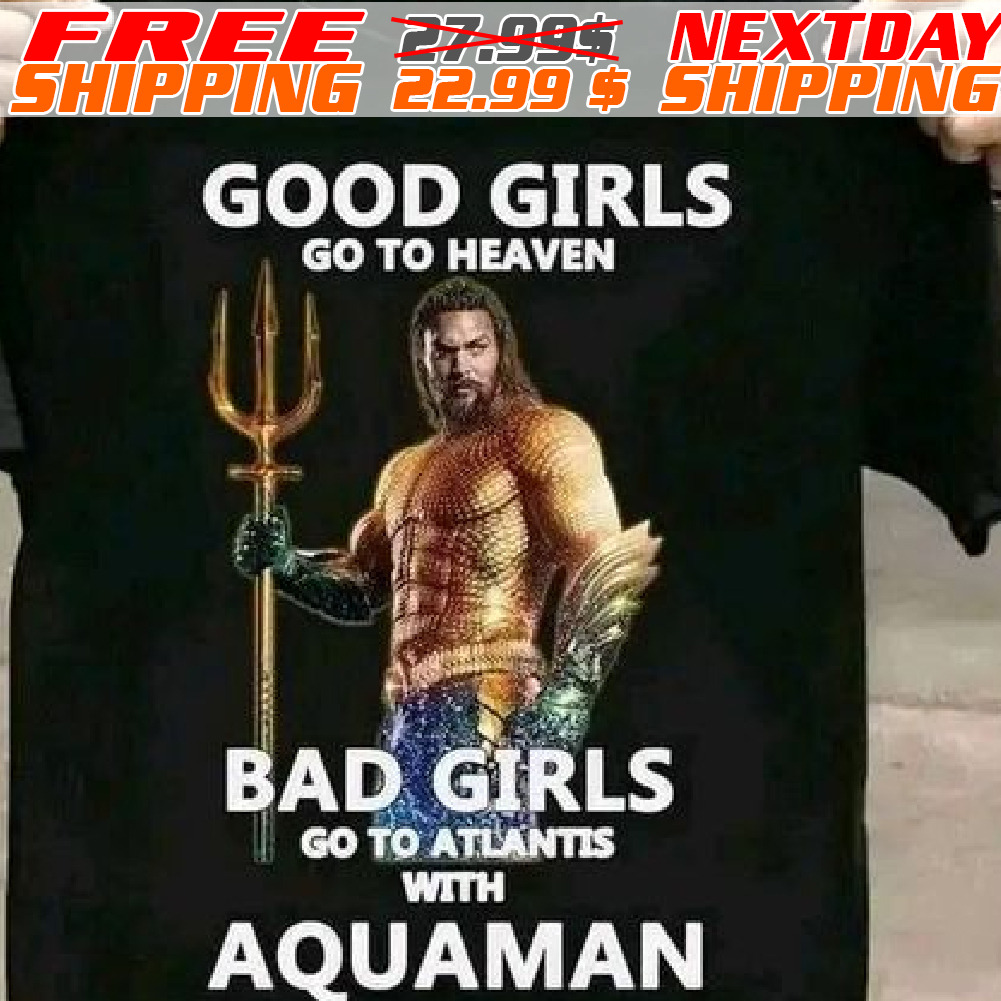 Good Girl Go To Heaven Bad Girls Go To Atlantis With Aquaman Shirt