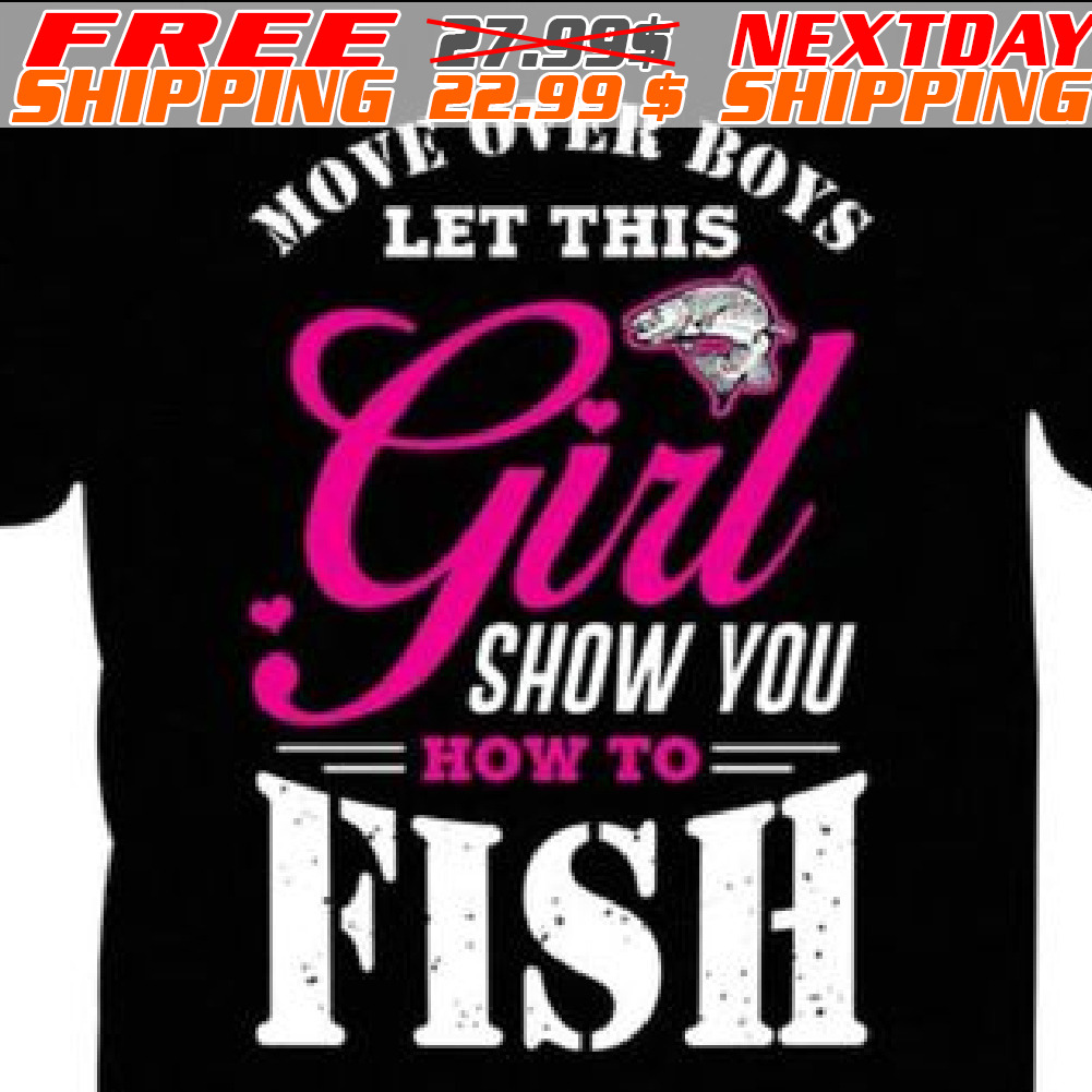 Move Over Boys Let This Girl Show You How To Fish Shirt