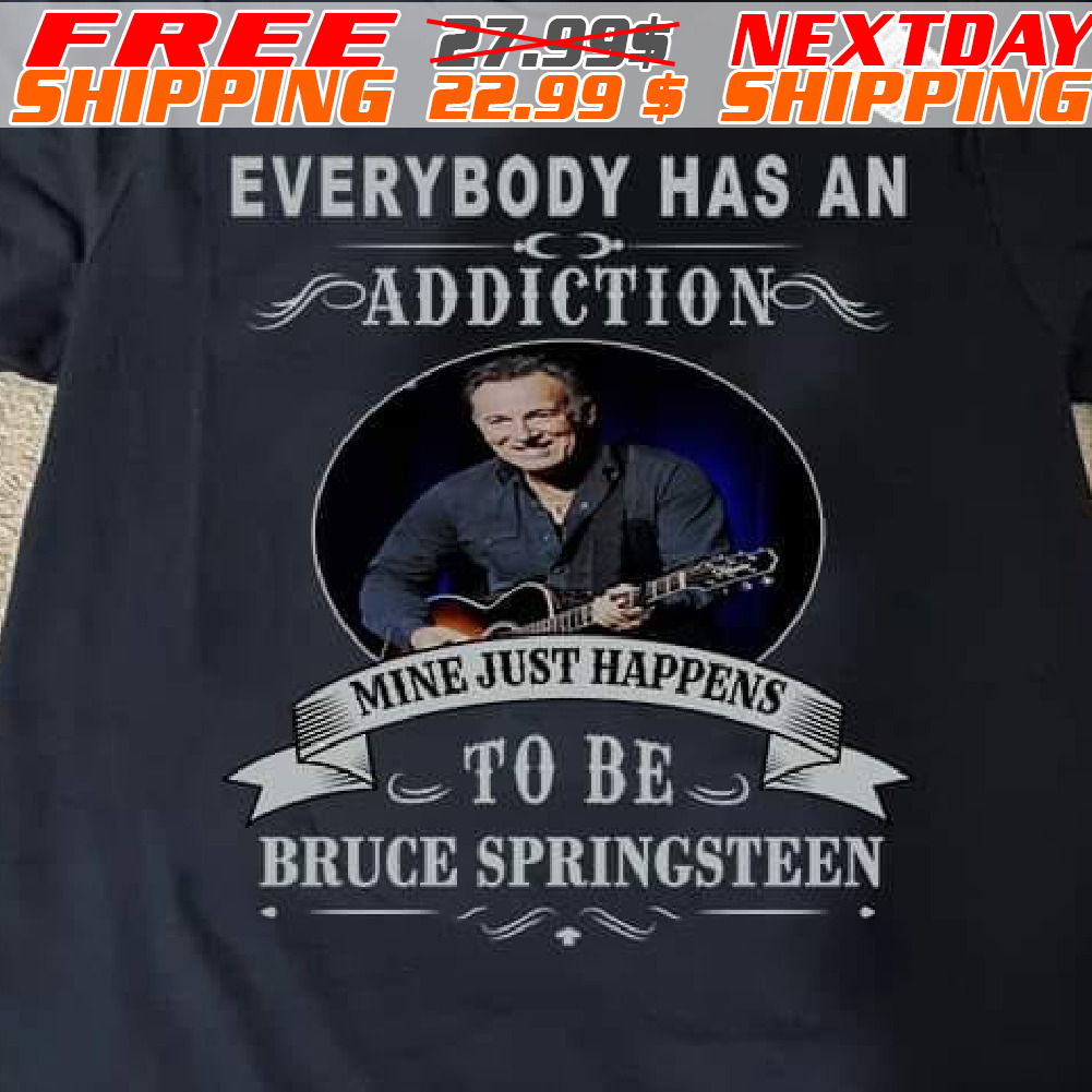 Everybody Has An Addiction Mine Just Happens To Be Bruce Springsteen Shirt