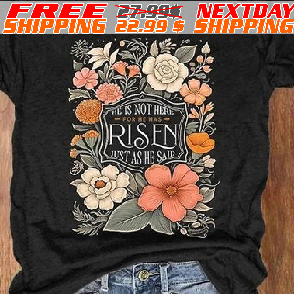 Flower He Is Not Here For He Has Risen Just As He Said Shirt