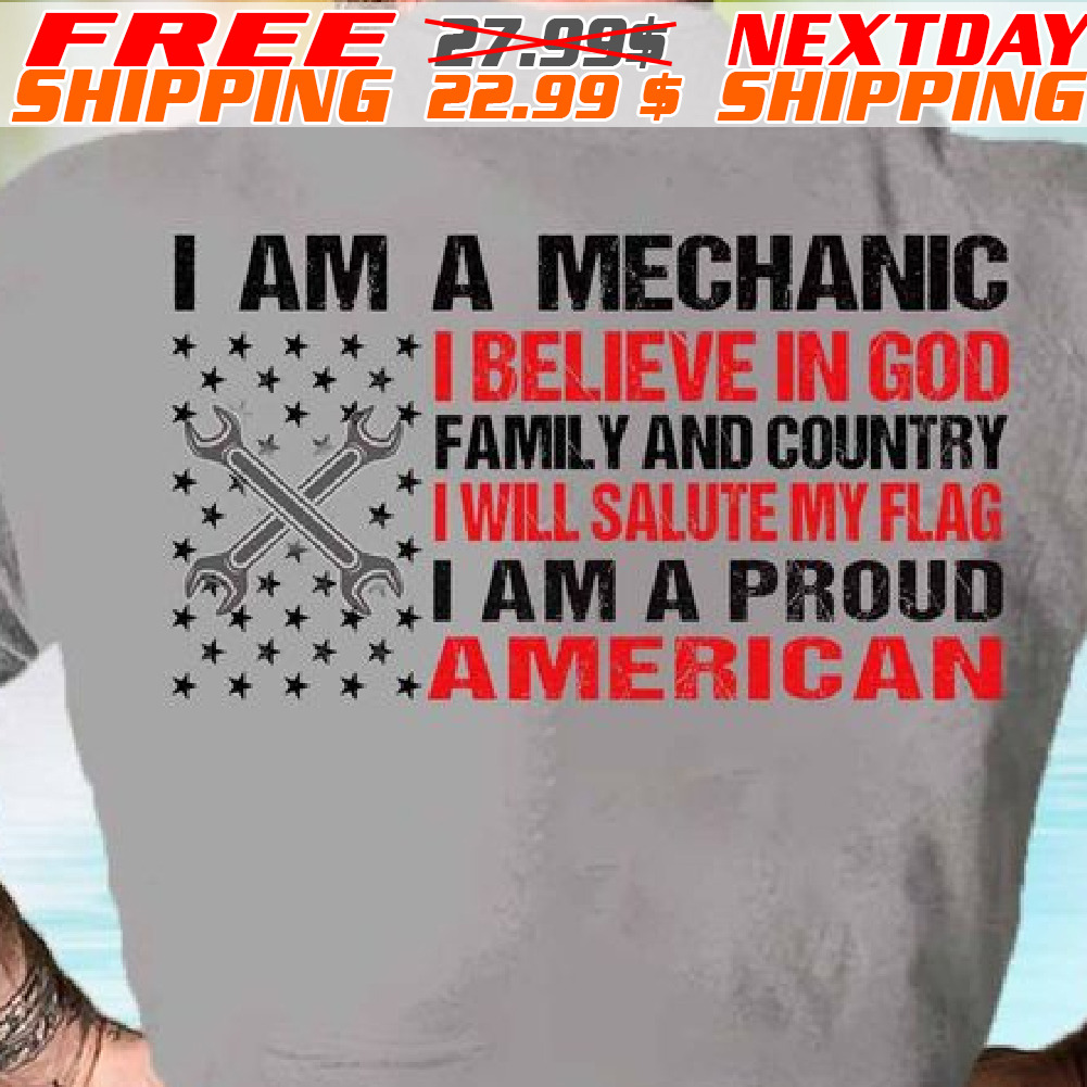 I Am A Mechanic I Believe In God Family And Country I Will Salute My Flag I Am A Proud American Shirt
