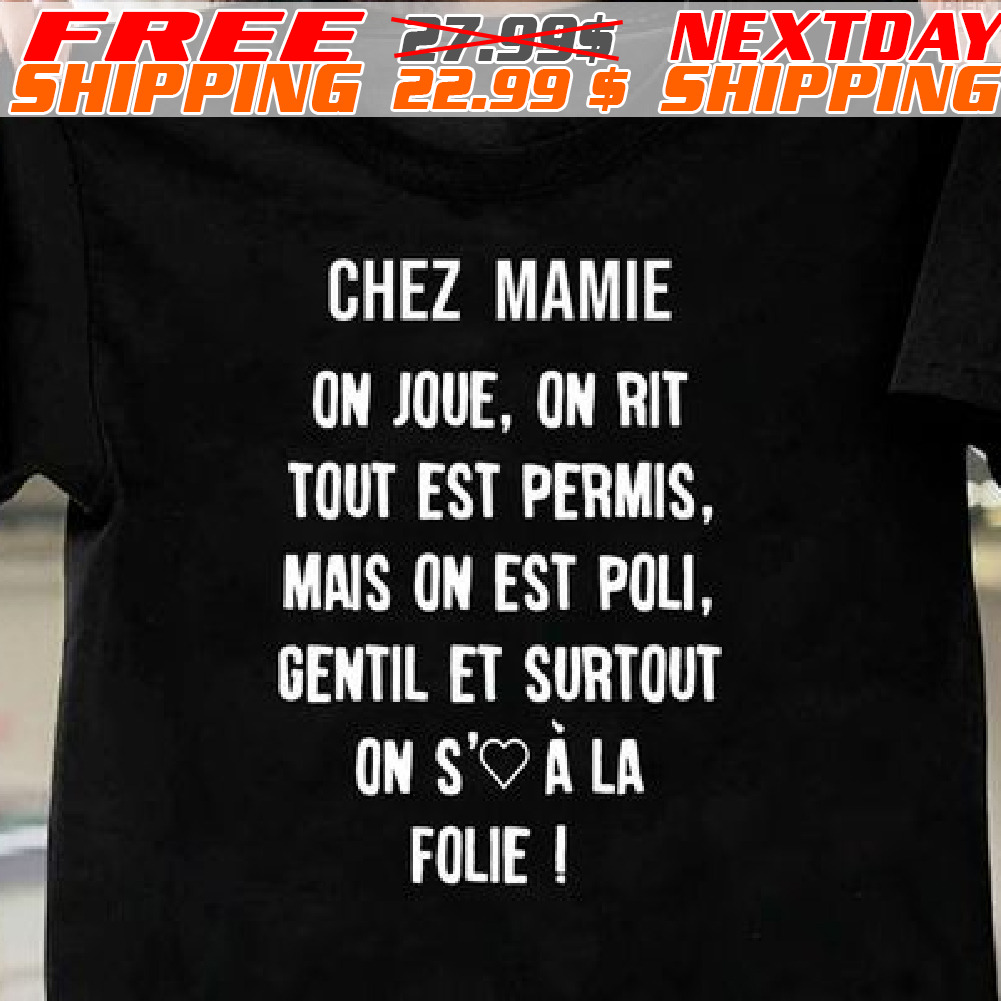 Chez Mamie On Joue, On Rit Tout Est Permis, Mais On Est Poli, Gentil Et Surtout On S'oa La Folie Shirt