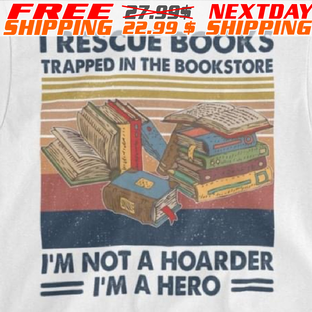 I Rescue Books Trapped In The Bookstore I'm Not A Hoarder I'm A Hero Shirt