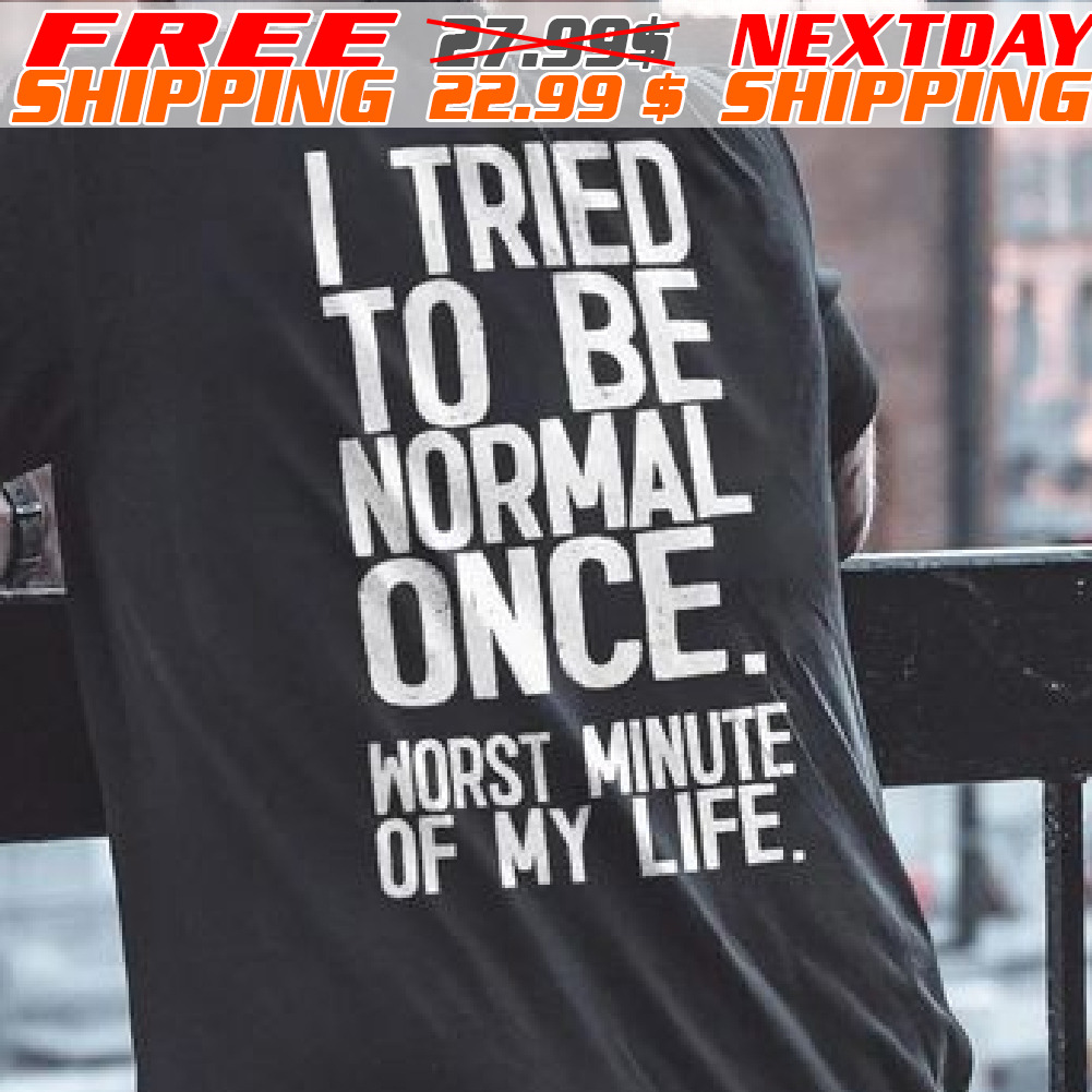 I Tried To Be Normal Once Worst Minute Of My Life Shirt