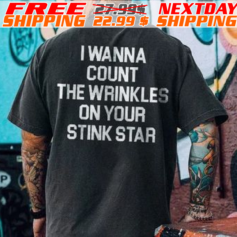 I Wanna Count The Wrinkles On Your Stink Star Shirt