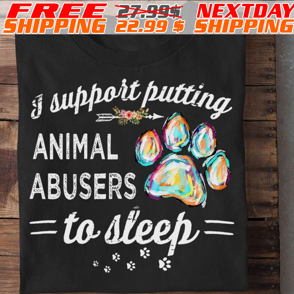 Dog Paw I Support Putting Animal Abusers To Sleep Shirt