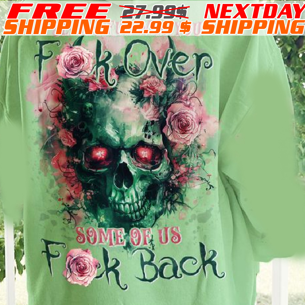 Skull Rose Be Careful Who You Fuck Over Some Of Us Fuck Back Shirt