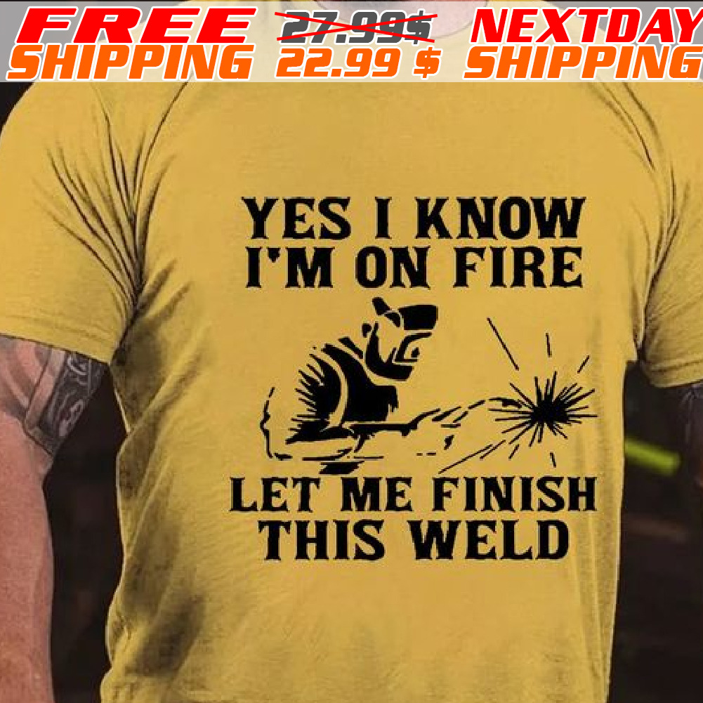 Yes I Know I'm On Fire Let Me Finish This Weld Shirt