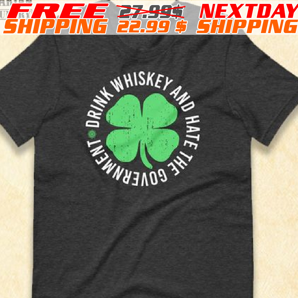 Four Leaf Srink Whiskey And Hate The Government St Patrick Day Shirt