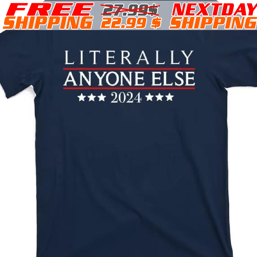 Literally Anyone Else 2024 Political Election Shirt