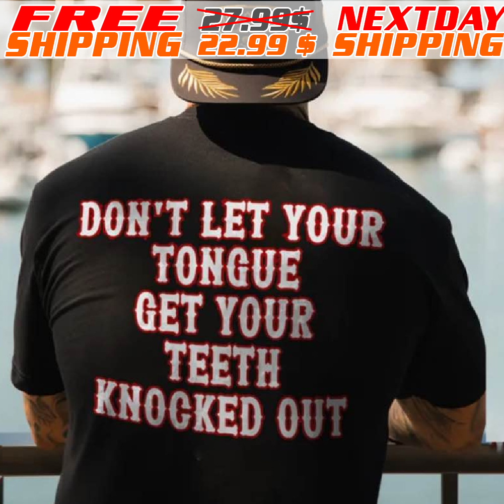 Don't Let Your Tongue Get Your Teeth Knocked Out Shirt