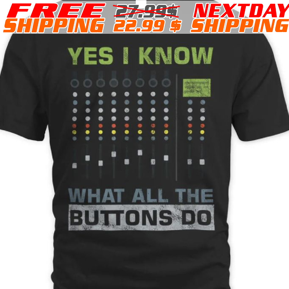 Yes I Know What All The Buttons Do Shirt