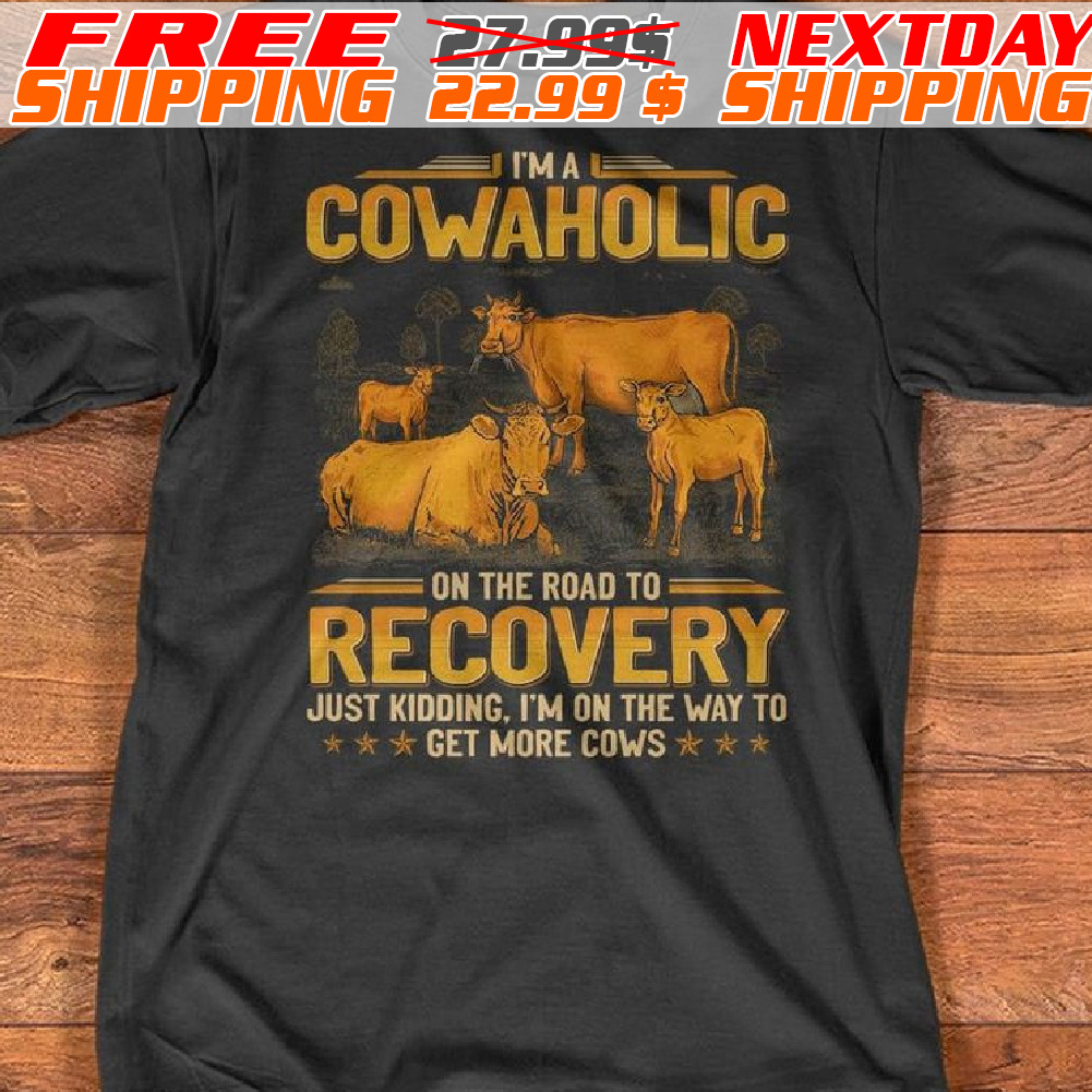 Cows I Am A Cowaholic On The Road To Recovery Just Kidding I Am On The Way To Get More Cows Shirt