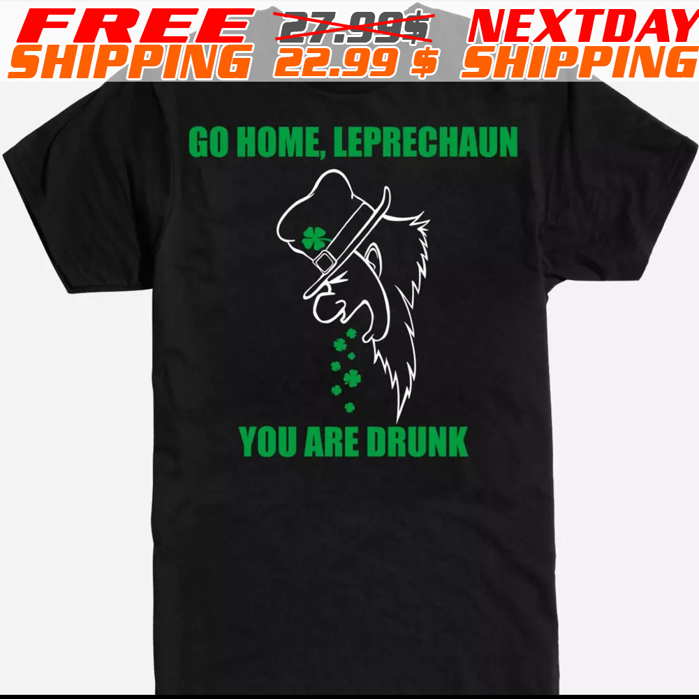 Go Home Leprechaun You Are Drunk St Patrick Day Shirt