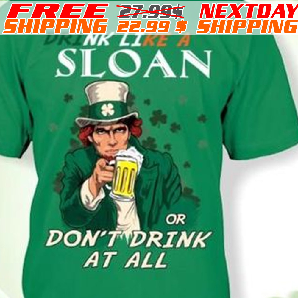 Drink Like A Sloan Or Don't Drink At All St Patrick Day Shirt