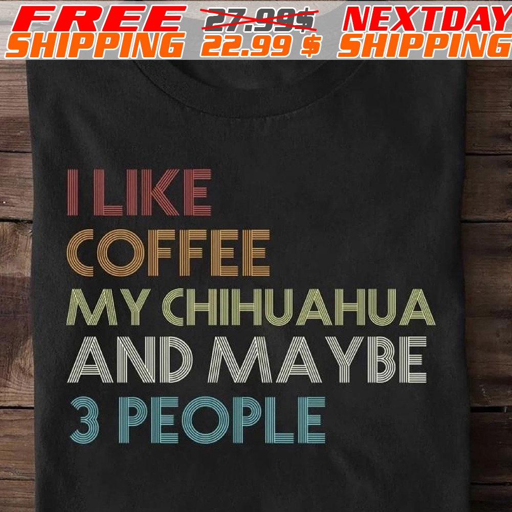I Like Coffee My Chihuahua And Maybe 3 People Shirt