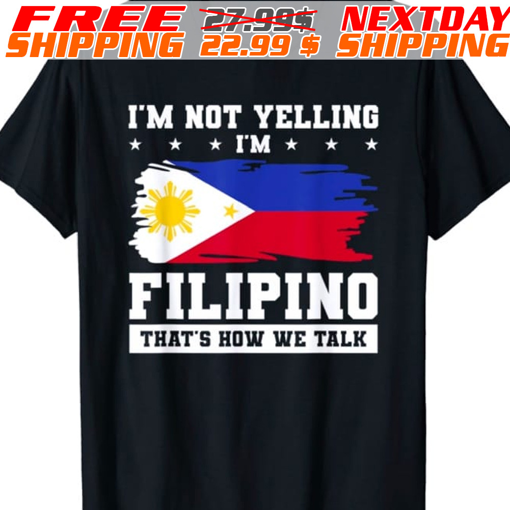 Philippine Flag I Am Not Yelling I Am Filipino That's How We Talk Shirt