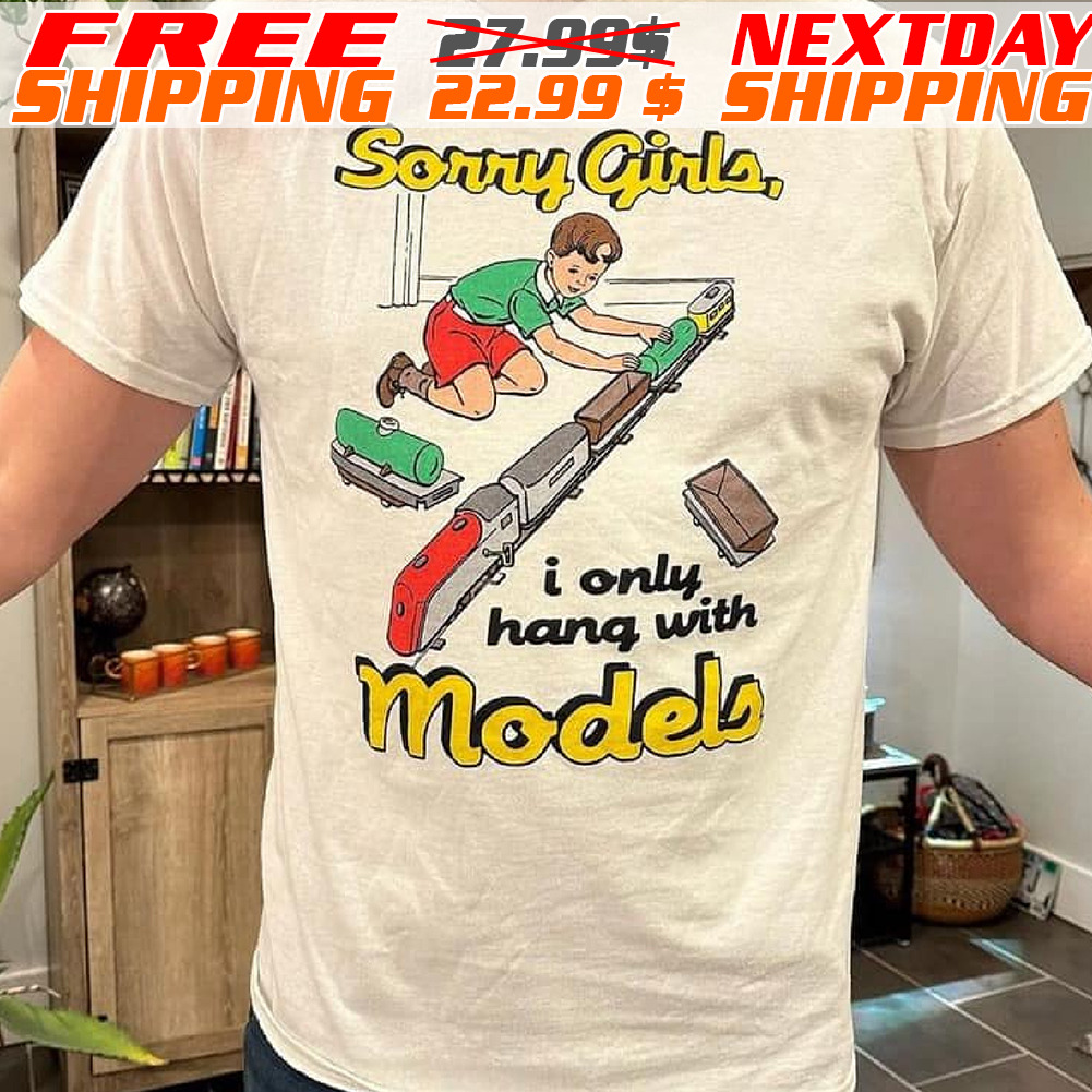 Sorry Girls I Only Hang With Models Shirt