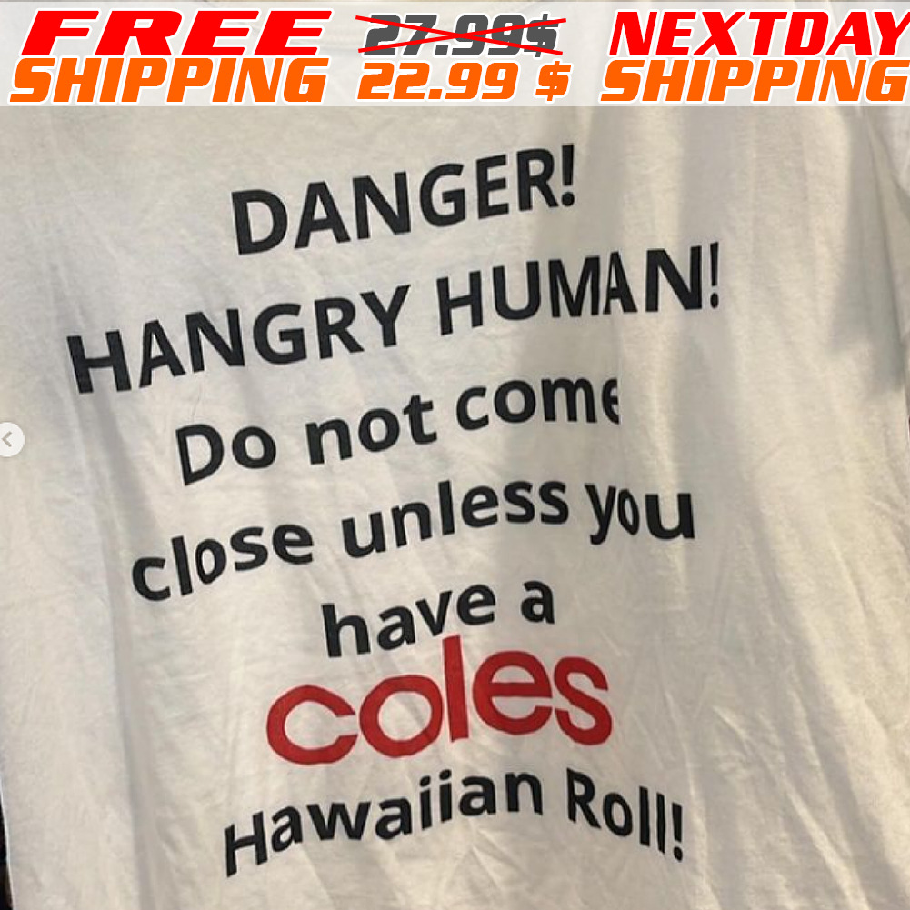 Danger Hangry Human Do Not Come Close Unless You Have A Coles Hawaiian Roll Shirt