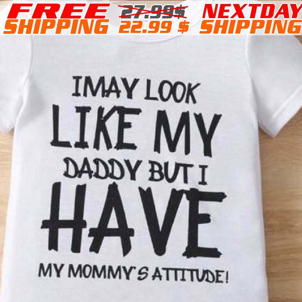 I May Look Like My Daddy But I Have My Mommy's Atitude Shirt