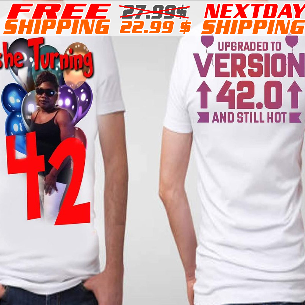 Upgraded To Version 42.0 And Still Hot The Turning 42 Shirt