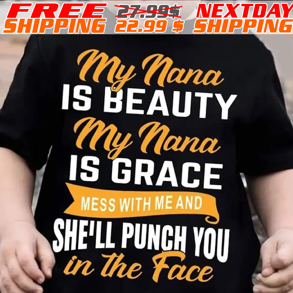 My Nana Is Beauty My Nana Is Grace Mess With Me And She'll Punch You In The Face Shirt