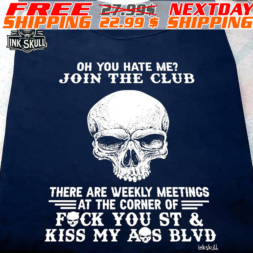 Skull Oh You Hate Me? Join The Club There Are Weekly Meetings At The Corner Of Fuck You St & Kiss My Ass Blvd Shirt