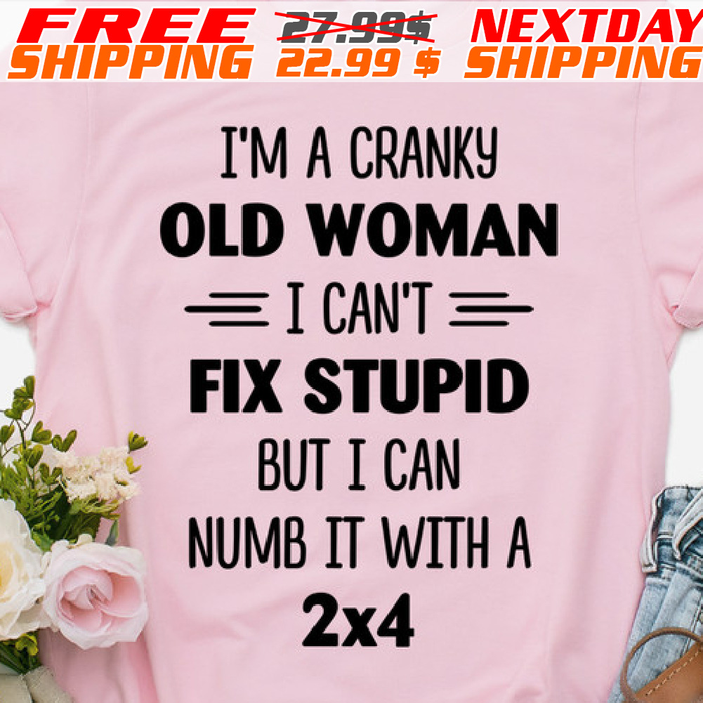 I'm A Cranky Old Woman I Can't Fix Stupid But I Can Numb It With A 2x4 Shirt